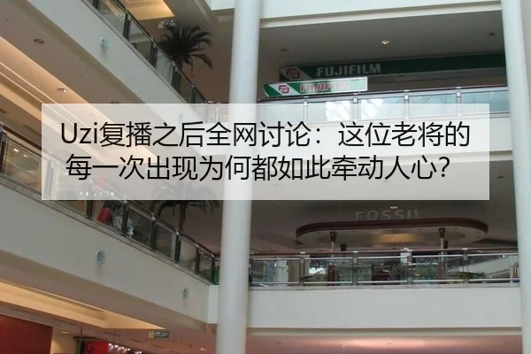 Uzi复播之后全网讨论：这位老将的每一次出现为何都如此牵动人心？