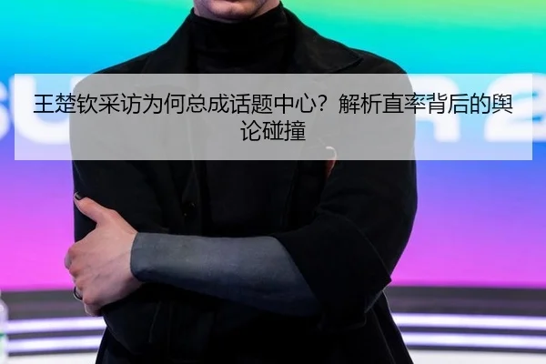 王楚钦采访为何总成话题中心？解析直率背后的舆论碰撞